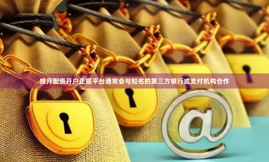 按月配资开户正规平台通常会与知名的第三方银行或支付机构合作