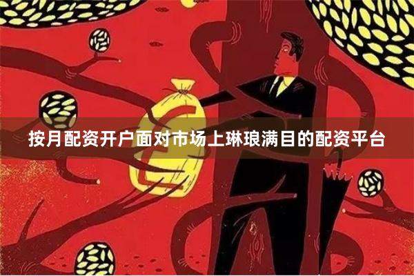 按月配资开户面对市场上琳琅满目的配资平台