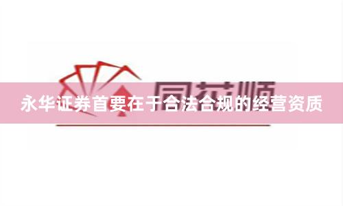 永华证券首要在于合法合规的经营资质