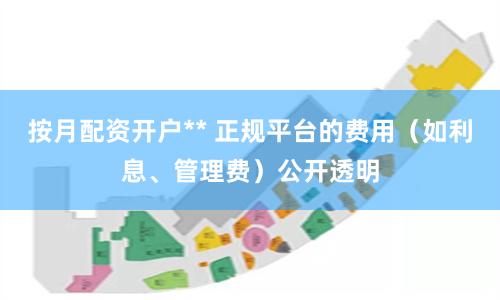 按月配资开户** 正规平台的费用（如利息、管理费）公开透明