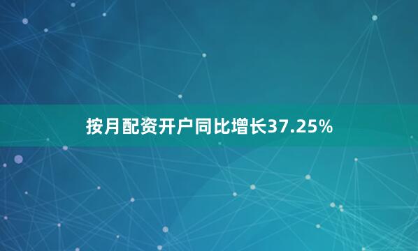 按月配资开户同比增长37.25%