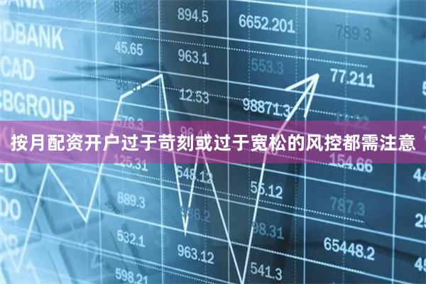 按月配资开户过于苛刻或过于宽松的风控都需注意