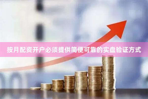 按月配资开户必须提供简便可靠的实盘验证方式
