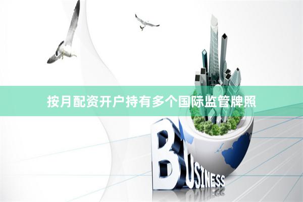 按月配资开户持有多个国际监管牌照