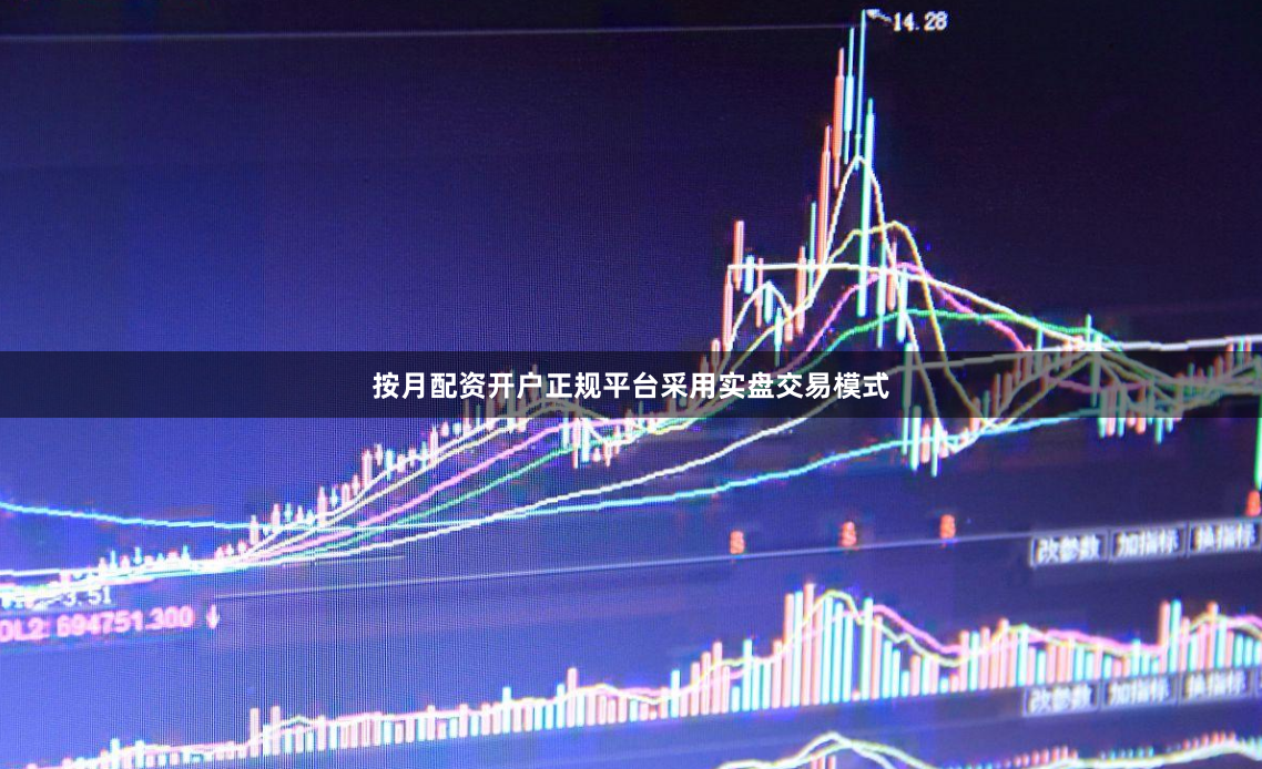 按月配资开户正规平台采用实盘交易模式