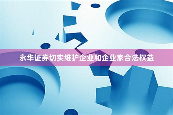 永华证券切实维护企业和企业家合法权益