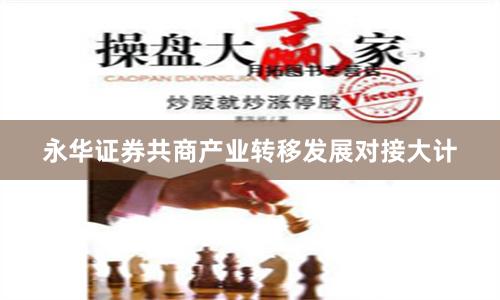 永华证券共商产业转移发展对接大计