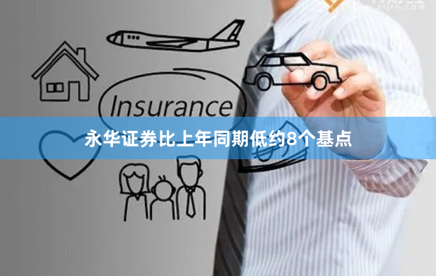 永华证券比上年同期低约8个基点